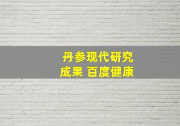 丹参现代研究成果 百度健康